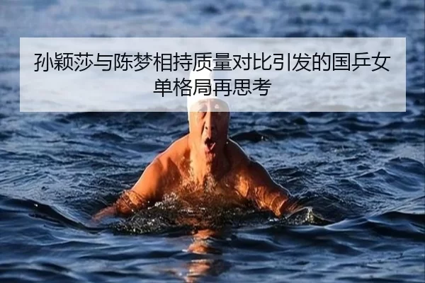 孙颖莎与陈梦相持质量对比引发的国乒女单格局再思考
